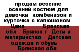 продам весенне-осенний костюм для девочки (комбенизон и курточка с капюшоном) › Цена ­ 800 - Брянская обл., Брянск г. Дети и материнство » Детская одежда и обувь   . Брянская обл.